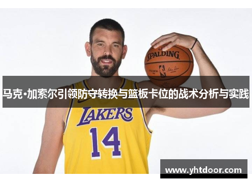 马克·加索尔引领防守转换与篮板卡位的战术分析与实践
