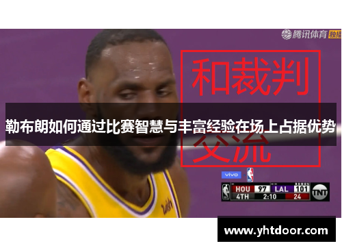 勒布朗如何通过比赛智慧与丰富经验在场上占据优势