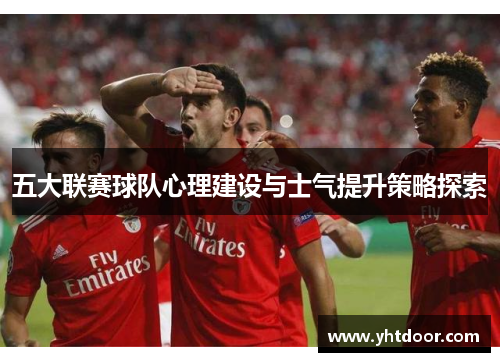 五大联赛球队心理建设与士气提升策略探索
