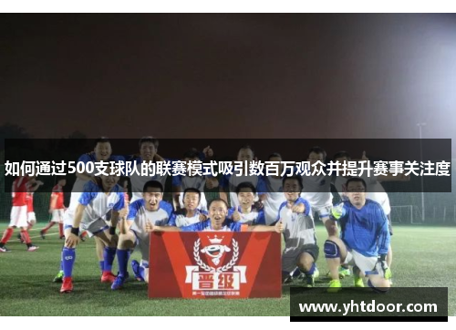 如何通过500支球队的联赛模式吸引数百万观众并提升赛事关注度