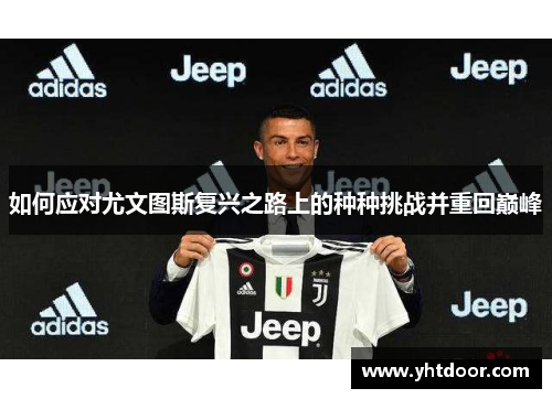 如何应对尤文图斯复兴之路上的种种挑战并重回巅峰