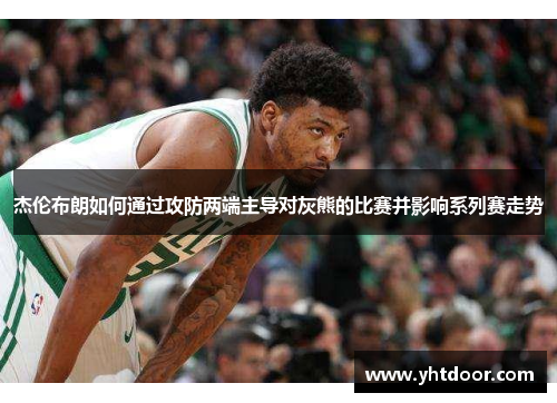 杰伦布朗如何通过攻防两端主导对灰熊的比赛并影响系列赛走势