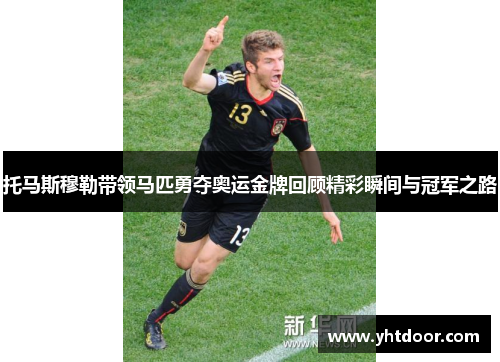 托马斯穆勒带领马匹勇夺奥运金牌回顾精彩瞬间与冠军之路