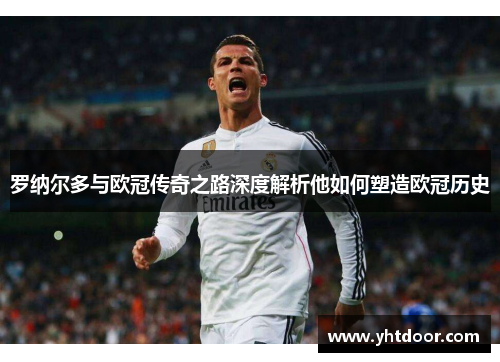 罗纳尔多与欧冠传奇之路深度解析他如何塑造欧冠历史
