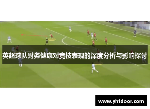 英超球队财务健康对竞技表现的深度分析与影响探讨 英超球队财务健康对竞技表现的深度分析与影响探讨