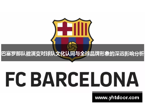 巴塞罗那队徽演变对球队文化认同与全球品牌形象的深远影响分析
